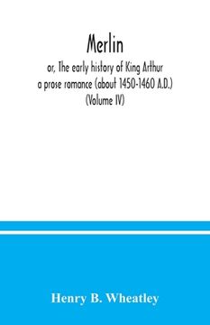 portada Merlin; or, The early history of King Arthur: a prose romance (about 1450-1460 A.D.) (Volume IV) (en Inglés)