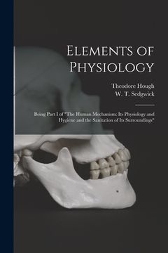 portada Elements of Physiology; Being Part I of "The Human Mechanism: Its Physiology and Hygiene and the Sanitation of Its Surroundings" (en Inglés)