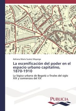 portada La escenificación del poder en el espacio urbano capitalino, 1870-1910: La lógica urbana de Bogotá a finales del siglo XIX y comienzos del XX