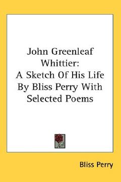 portada john greenleaf whittier: a sketch of his life by bliss perry with selected poems