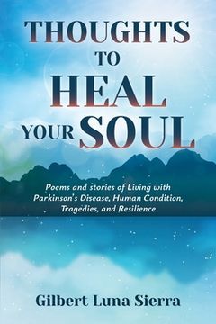 portada Thoughts to Heal Your Soul: Poems and stories of Living with Parkinson's Disease, Human Condition, Tragedies, and Resilience 