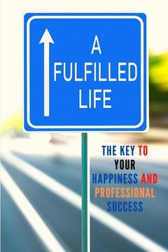 portada A Fulfilled Life: The Key To Your Happiness and Professional Success