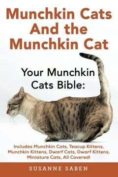 portada Munchkin Cats and the Munchkin Cat: Your Munchkin Cats Bible: Includes Munchkin Cats, Teacup Kittens, Munchkin Kittens, Dwarf Cats, Dwarf Kittens, and Miniature Cats, all Covered! (en Inglés)
