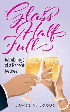 portada Glass Half Full: Ramblings of a Recent Retiree (en Inglés)