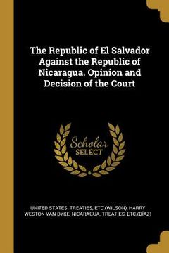 portada The Republic of El Salvador Against the Republic of Nicaragua. Opinion and Decision of the Court (en Inglés)