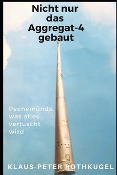 portada Nicht nur das Aggregat-4 gebaut!: Peenemünde, was alles vertuscht wird! (in German)