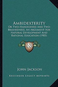 portada ambidexterity: or two-handedness and two-brainedness, an argument for natural development and rational education (1905) (en Inglés)