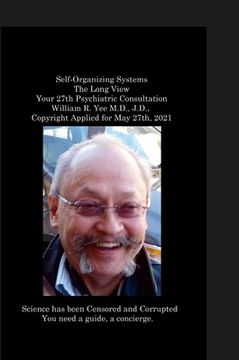 portada Self-Organizing Systems The Long View Your 27th Psychiatric Consultation William R. Yee M.D., J.D., Copyright Applied for May 27th, 2021 (in English)