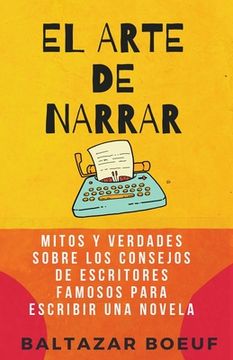 portada El Arte de Narrar: Mitos y verdades sobre los consejos de escritores famosos para escribir una novela
