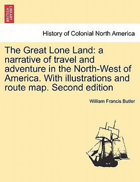 portada the great lone land: a narrative of travel and adventure in the north-west of america. with illustrations and route map. second edition (in English)