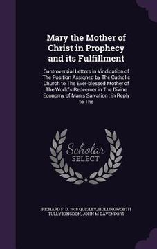 portada Mary the Mother of Christ in Prophecy and its Fulfillment: Controversial Letters in Vindication of The Position Assigned by The Catholic Church to The (en Inglés)