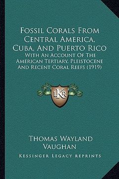portada fossil corals from central america, cuba, and puerto rico: with an account of the american tertiary, pleistocene and recent coral reefs (1919) (in English)