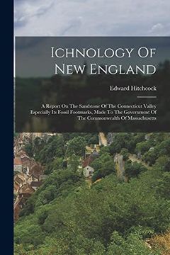 portada Ichnology of new England: A Report on the Sandstone of the Connecticut Valley Especially its Fossil Footmarks, Made to the Government of the Commonwealth of Massachusetts (en Inglés)