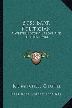 portada boss bart, politician: a western story of love and politics (1896) a western story of love and politics (1896) (en Inglés)