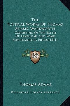 portada the poetical works of thomas adams, warkworth: consisting of the battle of trafalgar, and some miscellaneous pieces (1811) (en Inglés)