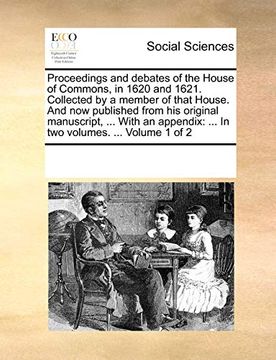 portada Proceedings and Debates of the House of Commons, in 1620 and 1621. Collected by a Member of That House. And now Published From his Original. In two Volumes. Volume 1 of 2 (en Inglés)
