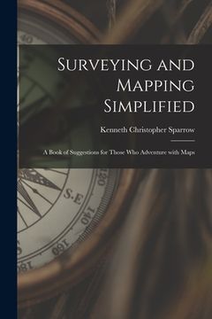 portada Surveying and Mapping Simplified; a Book of Suggestions for Those Who Adventure With Maps (en Inglés)