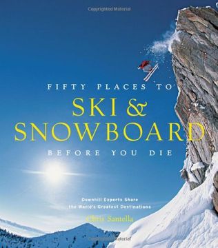 Fifty Places to ski and Snowboard Before you Die: Downhill Experts Share the World's Greatest Destinations (en Inglés)