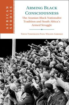 portada Arming Black Consciousness: The Azanian Black Nationalist Tradition and South Africa's Armed Struggle (African Studies, Series Number 164) (en Inglés)