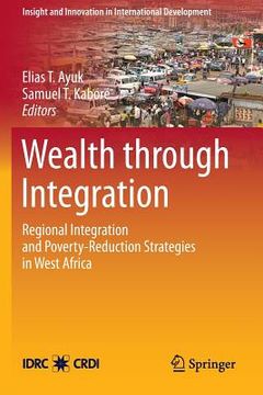 portada Wealth Through Integration: Regional Integration and Poverty-Reduction Strategies in West Africa (en Inglés)