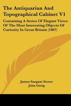 portada the antiquarian and topographical cabinet v1: containing a series of elegant views of the most interesting objects of curiosity in great britain (1807 (en Inglés)