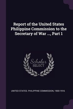 portada Report of the United States Philippine Commission to the Secretary of War ..., Part 1 (en Inglés)