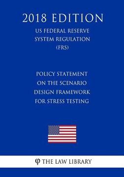 portada Policy Statement on the Scenario Design Framework for Stress Testing (US Federal Reserve System Regulation) (FRS) (2018 Edition) (en Inglés)