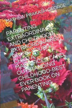 portada Parenting Extraordinaire and Childhood Extraordinaire-Giving Your Child a Magnificent and Outstanding Childhood-Best Ever Book on Parenting (en Inglés)