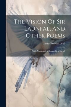 portada The Vision Of Sir Launfal, And Other Poems: With Notes And A Biographical Sketch (in English)