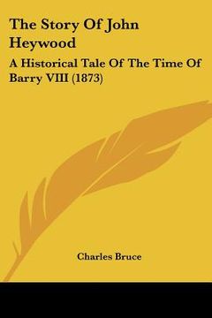 portada the story of john heywood: a historical tale of the time of barry viii (1873) (en Inglés)
