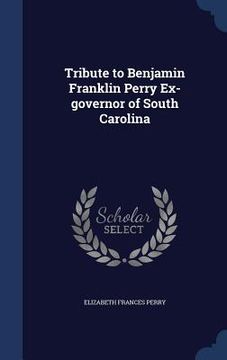 portada Tribute to Benjamin Franklin Perry Ex-governor of South Carolina