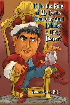 portada If I'm the King of My Castle, Then Why Am I Holding a Dirty Diaper? (en Inglés)