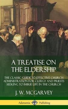 portada A Treatise on the Eldership: The Classic Guide to Effective Church Administration for Clergy and Priests Seeking to Imbue Life in the Church (Hardc (en Inglés)