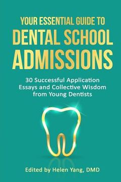 portada Your Essential Guide to Dental School Admissions: 30 Successful Application Essays and Collective Wisdom From Young Dentists 