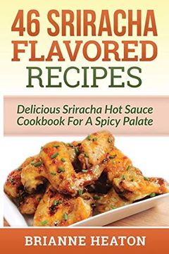 portada 46 Sriracha Flavored Recipes: Delicious Sriracha hot Sauce Cookbook for a Spicy Palate (en Inglés)
