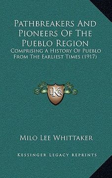 portada pathbreakers and pioneers of the pueblo region: comprising a history of pueblo from the earliest times (1917)