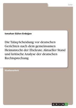 portada Die Talaq-Scheidung vor deutschen Gerichten nach dem gemeinsamen Heimatrecht der Eheleute. Aktueller Stand und kritische Analyse der deutschen Rechtsp (in German)