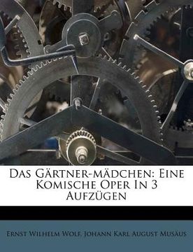 portada Das Gartner-Madchen: Eine Komische Oper in Drey Aufzugen. (en Alemán)