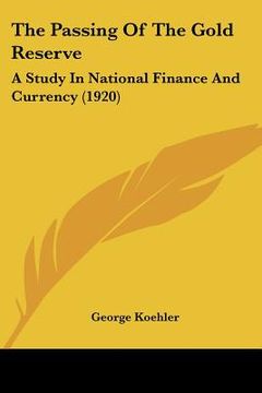 portada the passing of the gold reserve: a study in national finance and currency (1920) (en Inglés)