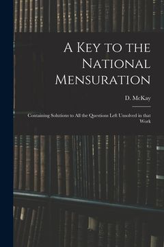 portada A Key to the National Mensuration: Containing Solutions to All the Questions Left Unsolved in That Work (en Inglés)