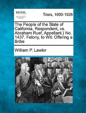 portada the people of the state of california, respondent, vs. abraham ruef, appellant.} no. 1437. felony, to wit: offering a bribe (in English)