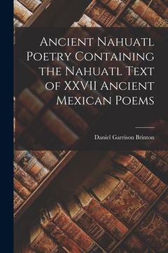 portada Ancient Nahuatl Poetry Containing the Nahuatl Text of XXVII Ancient Mexican Poems (en Inglés)