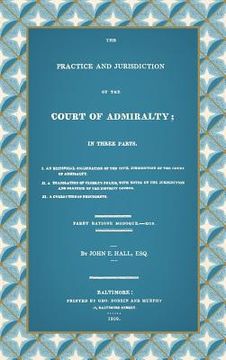portada The Practice and Jurisdiction of the Court of Admiralty: In Three Parts I. An Historical Examination of the Civil Jurisdiction of the Court of Admiral