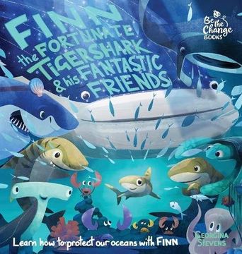 portada Finn the Fortunate Tiger Shark and His Fantastic Friends: Learn How to Protect Our Oceans with Finn (Be The Change Books) (en Inglés)