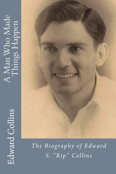 portada A Man Who Made Things Happen: The Biography of Edward S. "Rip" Collins (en Inglés)