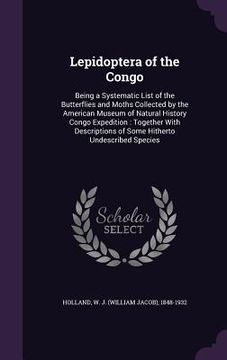portada Lepidoptera of the Congo: Being a Systematic List of the Butterflies and Moths Collected by the American Museum of Natural History Congo Expedit (en Inglés)