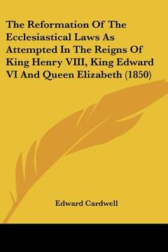 portada the reformation of the ecclesiastical laws as attempted in the reigns of king henry viii, king edward vi and queen elizabeth (1850) (en Inglés)