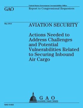 portada Aviation Security: Actions Needed to Address Challenges and Potential Vulnerabilities Related to Securing Inbound Air Cargo (en Inglés)