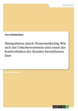 portada Manipulation durch Neuromarketing. Wie sich das Unterbewusstsein und somit das Kaufverhalten der Kunden beeinflussen lässt (en Alemán)