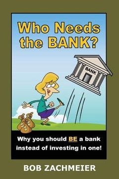 portada Who Needs the Bank?: Why You Should Be a Bank Instead of Investing in One! (en Inglés)